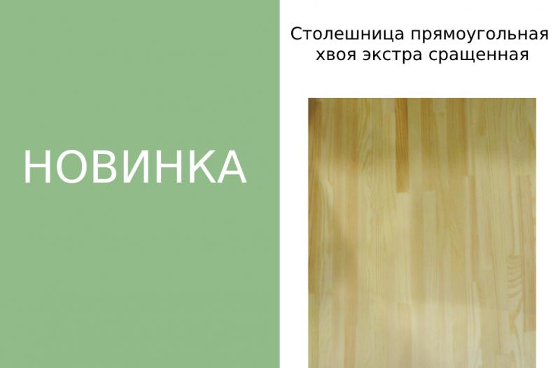 Поступил новый товар Столешница прямоугольная  хвоя экстра сращенная